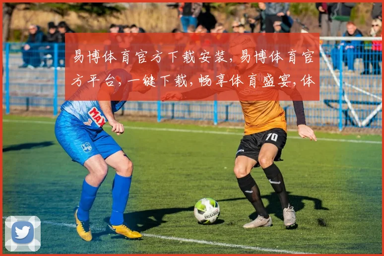 易博体育官方下载安装,易博体育官方平台,一键下载,畅享体育盛宴,体验非凡