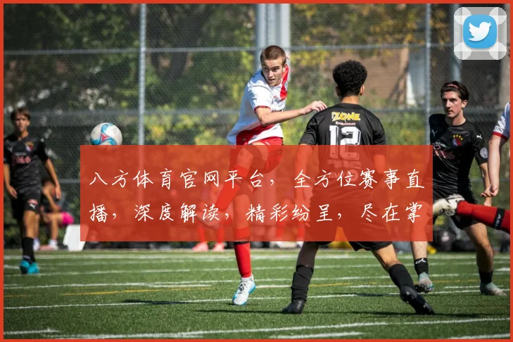 八方体育官网平台，全方位赛事直播，深度解读，精彩纷呈，尽在掌握，助力足球迷畅享足球盛宴