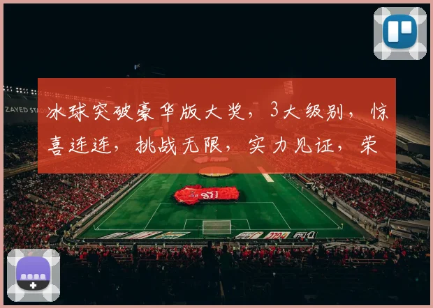 冰球突破豪华版大奖，3大级别，惊喜连连，挑战无限，实力见证，荣耀等你来