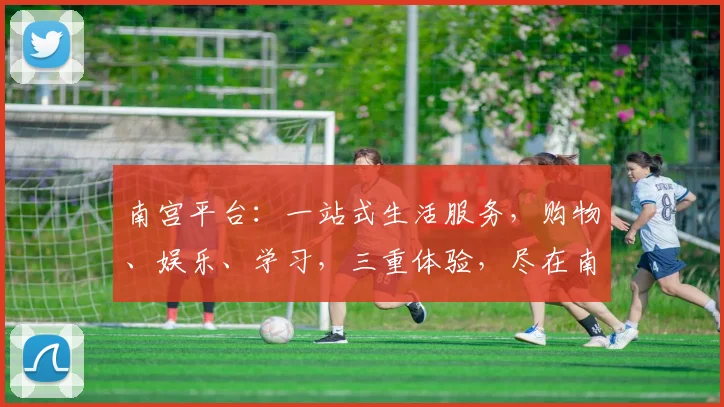 南宫平台：一站式生活服务，购物、娱乐、学习，三重体验，尽在南宫，等你探索