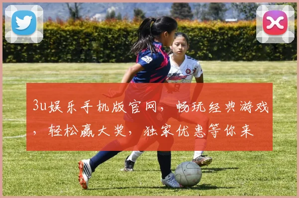 3u娱乐手机版官网，畅玩经典游戏，轻松赢大奖，独家优惠等你来