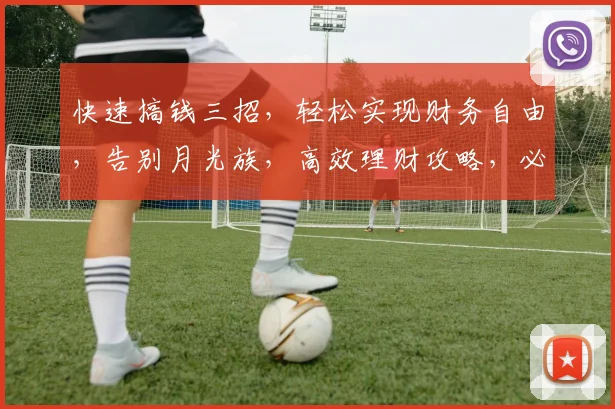 快速搞钱三招，轻松实现财务自由，告别月光族，高效理财攻略，必看