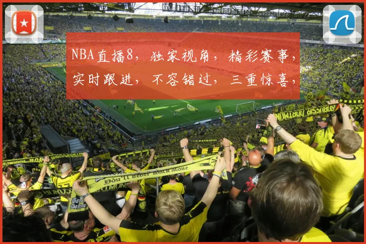 NBA直播8，独家视角，精彩赛事，实时跟进，不容错过，三重惊喜，等你来享