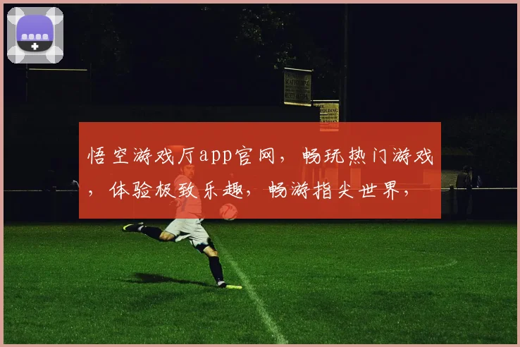 悟空游戏厅app官网，畅玩热门游戏，体验极致乐趣，畅游指尖世界，三重福利等你来