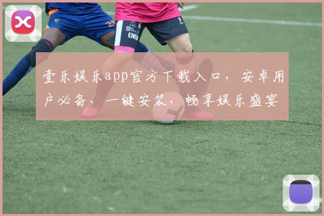 壹乐娱乐app官方下载入口，安卓用户必备，一键安装，畅享娱乐盛宴，体验非凡