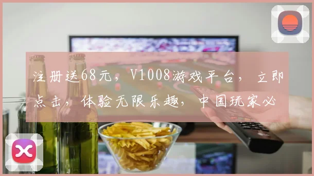 注册送68元，V1008游戏平台，立即点击，体验无限乐趣，中国玩家必看，逗逗逗